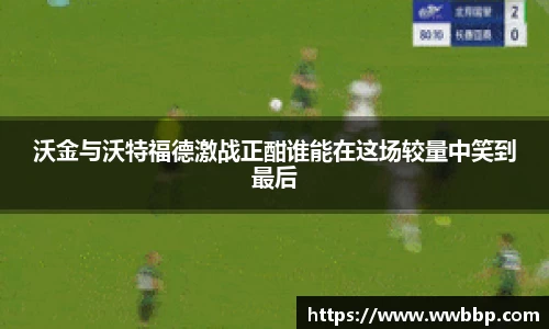 沃金与沃特福德激战正酣谁能在这场较量中笑到最后