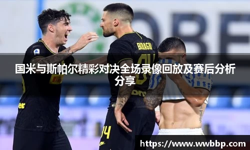 国米与斯帕尔精彩对决全场录像回放及赛后分析分享