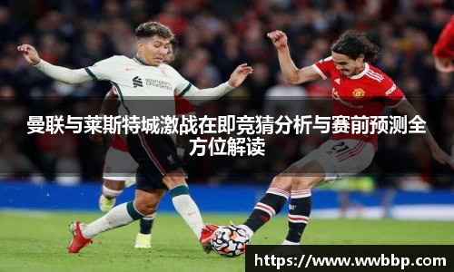 曼联与莱斯特城激战在即竞猜分析与赛前预测全方位解读