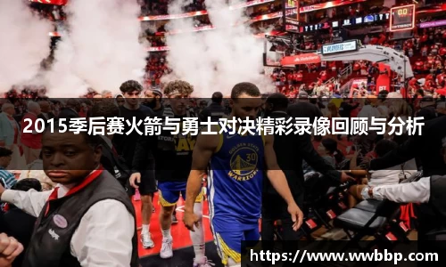 2015季后赛火箭与勇士对决精彩录像回顾与分析