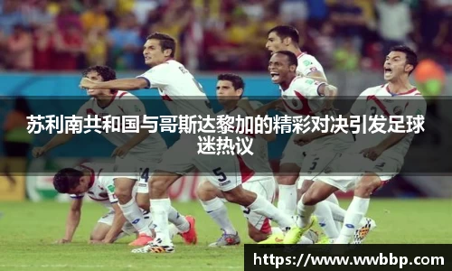 苏利南共和国与哥斯达黎加的精彩对决引发足球迷热议
