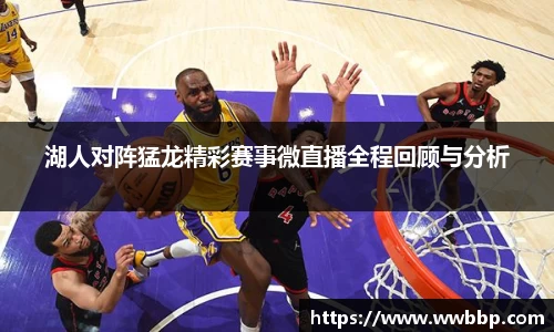 湖人对阵猛龙精彩赛事微直播全程回顾与分析
