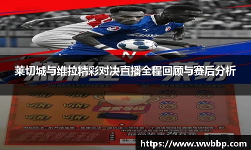 莱切城与维拉精彩对决直播全程回顾与赛后分析
