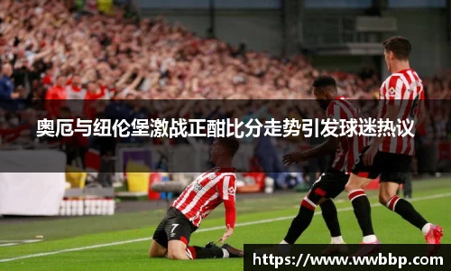 奥厄与纽伦堡激战正酣比分走势引发球迷热议