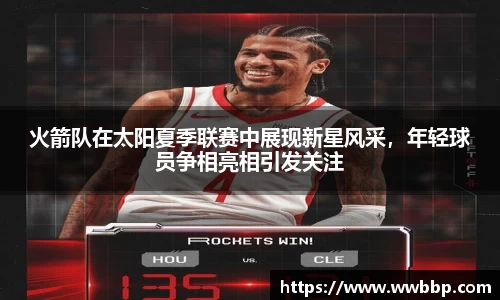 火箭队在太阳夏季联赛中展现新星风采，年轻球员争相亮相引发关注