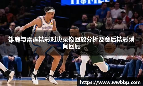 雄鹿与雷霆精彩对决录像回放分析及赛后精彩瞬间回顾