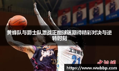 黄蜂队与爵士队激战正酣球迷期待精彩对决与逆转时刻