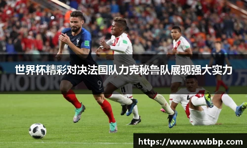 世界杯精彩对决法国队力克秘鲁队展现强大实力