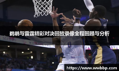 鹈鹕与雷霆精彩对决回放录像全程回顾与分析
